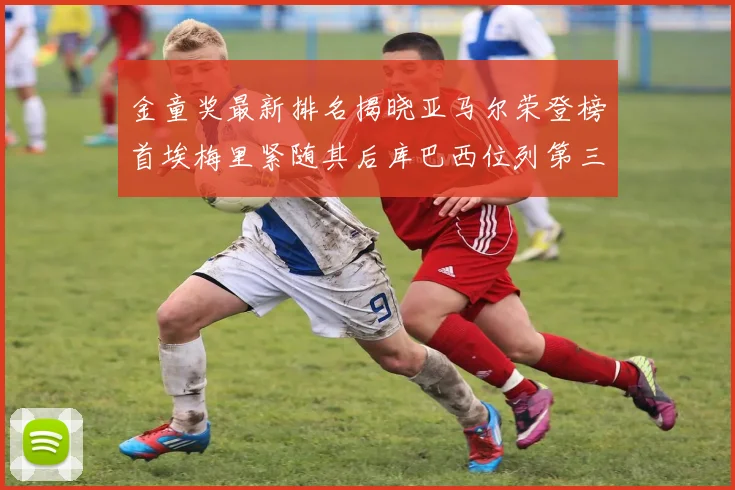 金童奖最新排名揭晓亚马尔荣登榜首埃梅里紧随其后库巴西位列第三