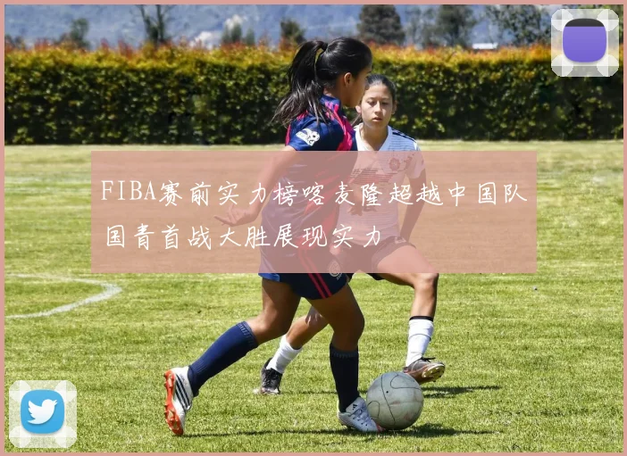 FIBA赛前实力榜喀麦隆超越中国队国青首战大胜展现实力