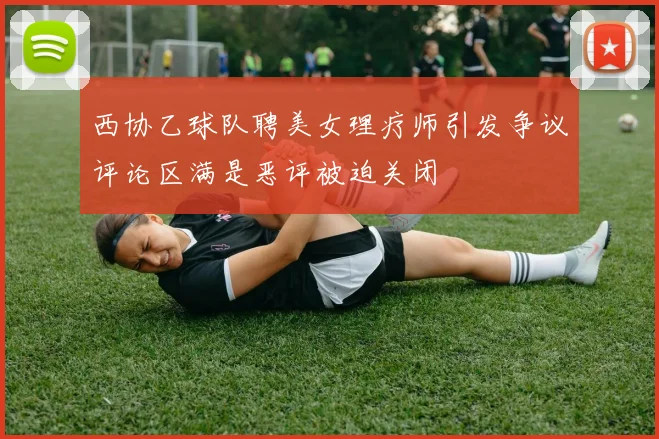 西协乙球队聘美女理疗师引发争议评论区满是恶评被迫关闭