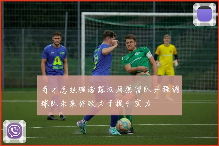 奇才总经理透露浓眉愿留队并强调球队未来将致力于提升实力